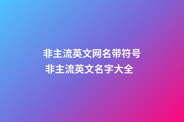非主流英文网名带符号 非主流英文名字大全